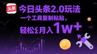 今日头条2.0玩法，一个工具复制粘贴，轻松月入1w+