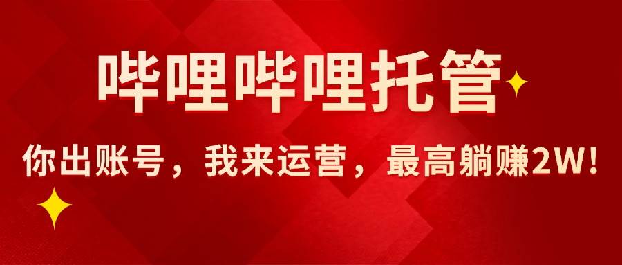 图片[1]-（15817期）【哔哩哔哩托管】AI短视频带货，你出账号，我来运营，最高躺赚2W!-网创副业教程