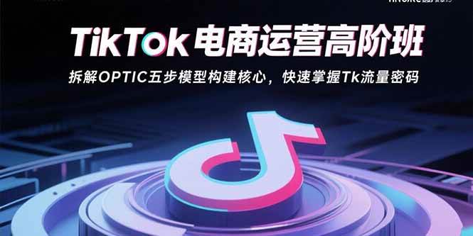 图片[1]-（15752期）TikTok电商运营高阶班：拆解OPTIC五步模型构建核心，快速掌握Tk流量密码-网创副业教程