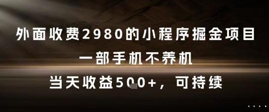 外面收费2980的小程序掘金项目，一部手机不养机，当天收益5张+，可持续【揭秘】-网创副业教程