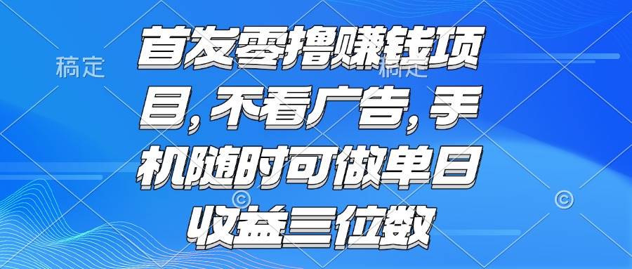图片[1]-（15388期）零撸赚钱项目 不看广告 手机随时可做 单日收益三位数-网创副业教程