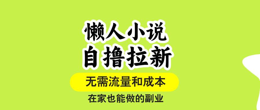 图片[1]-（15757期）懒人小说自撸拉新，无需流量，一个账号一条作品就可以打爆收益，在家也…-网创副业教程