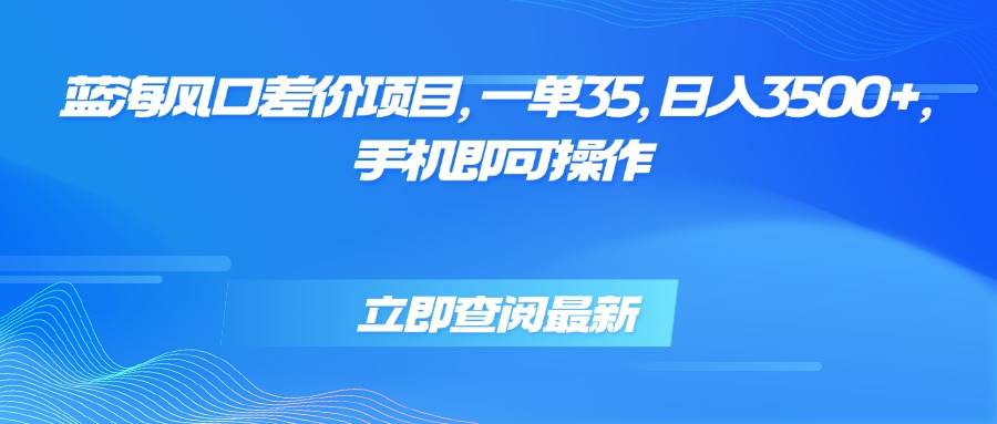 图片[1]-（15714期）蓝海风口差价项目，一单35，日入3500+，手机即可操作-网创副业教程