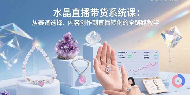 图片[1]-（15721期）水晶直播带货系统课：从赛道选择、内容创作到直播转化的全链路教学-网创副业教程