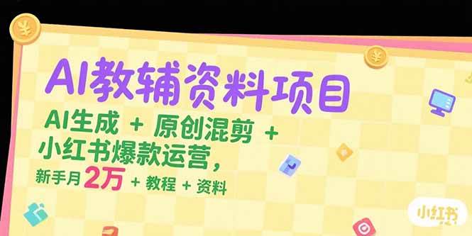 图片[1]-（15343期）AI教辅资料项目，AI生成+原创混剪+小红书爆款运营，新手月入2万+教程+资料-网创副业教程