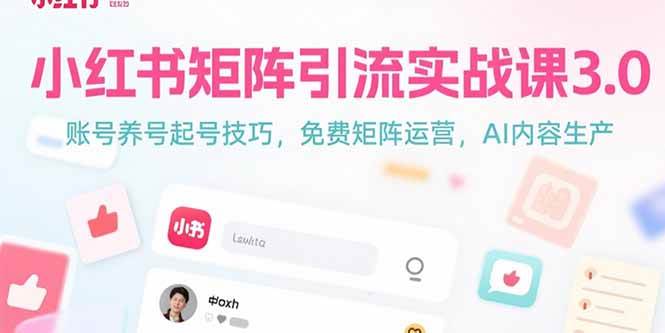 图片[1]-（15406期）小红书矩阵引流实战课3.0：账号养号起号技巧，免裴矩阵运营，AI内容生产-网创副业教程