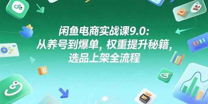 图片[1]-（15325期）闲鱼电商实战课9.0：从养号到爆单，权重提升秘籍，选品上架全流程-网创副业教程