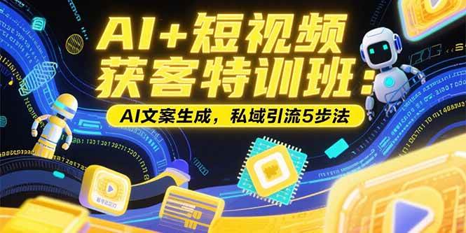 图片[1]-（15441期）AI+短视频获客特训班：账号定位技巧，AI文案生成，私域引流5步法-网创副业教程