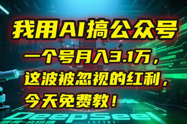 图片[1]-（15297期）我用AI搞公众号，一个号月入3.1万，这波被忽视的红利，今天免费教！-网创副业教程