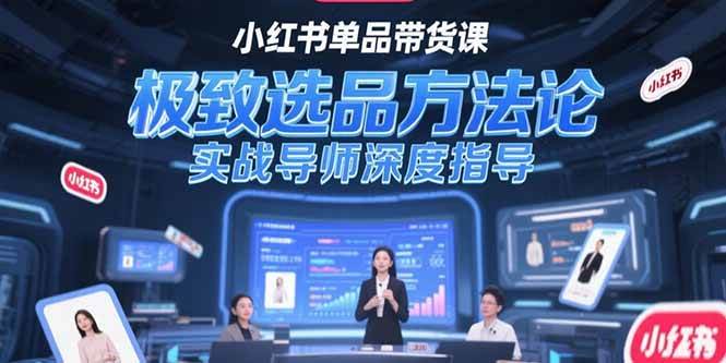 图片[1]-（15324期）小红书单品带货课，极致选品方法论，实战导师深度指导-网创副业教程
