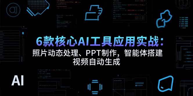 图片[1]-（15451期）6款核心AI工具应用实战：照片动态处理、PPT制作，智能体搭建 视频自动生成-网创副业教程