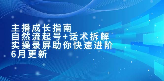 图片[1]-（15049期）主播成长指南：自然流起号+话术拆解，实操录屏助你快速进阶（6月更新）-网创副业教程