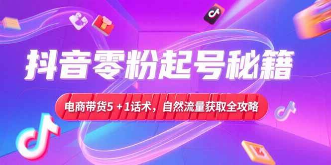 图片[1]-（15234期）抖音零粉起号秘籍，电商带货5+1话术，自然流量获取实操流程-网创副业教程