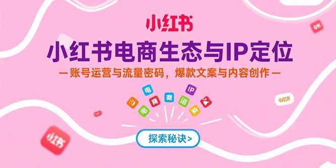 图片[1]-（15350期）小红书电商生态与IP定位，账号运营与流量密码，爆款文案与内容创作-网创副业教程
