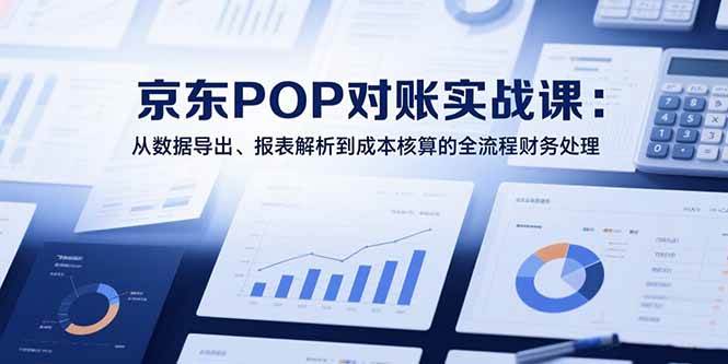 图片[1]-（15447期）2025京东POP对账实战课：从数据导出、报表解析到成本核算的全流程财务处理-网创副业教程