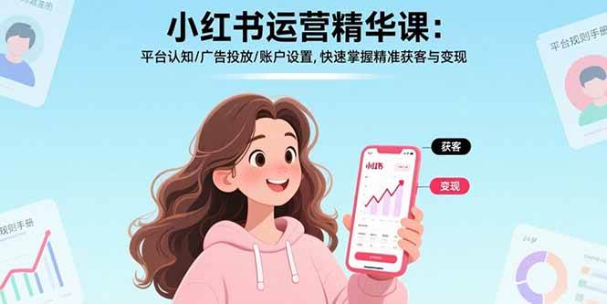 图片[1]-（15795期）小红书运营精华课：平台认知/广告投放/账户设置,快速掌握精准获客与变现-网创副业教程