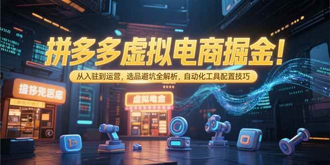 图片[1]-（15330期）拼多多虚拟电商掘金：从入驻到运营，选品避坑全解析，自动化工具配置技巧-网创副业教程
