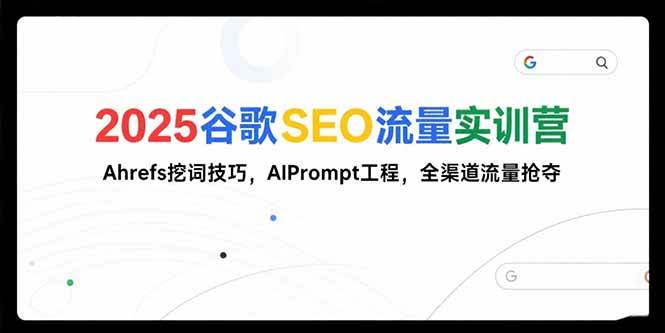 图片[1]-（15411期）2025谷歌SEO流量实训营;，Ahrefs挖词技巧，AIPrompt工程，全渠道流量抢夺-网创副业教程