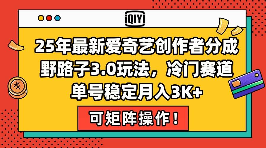 图片[1]-（15208期）25年最新爱奇艺创作者分成野路子3.0玩法，冷门赛道，单号稳定月入3K+，…-网创副业教程