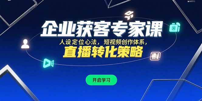 图片[1]-（15397期）企业获客专家课，人设定位心法，短视频创作体系，直播转化策略-网创副业教程