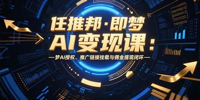 图片[1]-（15467期）任推邦·即梦AI变现课：梦AI授权、推广链接挂载与佣金提现闭环-网创副业教程