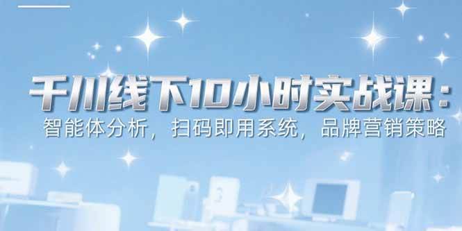 图片[1]-（15450期）6月千川线下10小时实战课：智能体分析，扫码即用系统，品牌营销策略-网创副业教程