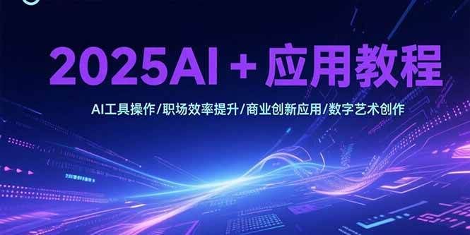 图片[1]-（15378期）2025AI+应用教程，AI工具操作/职场效率提升/商业创新应用/数字艺术创作-网创副业教程