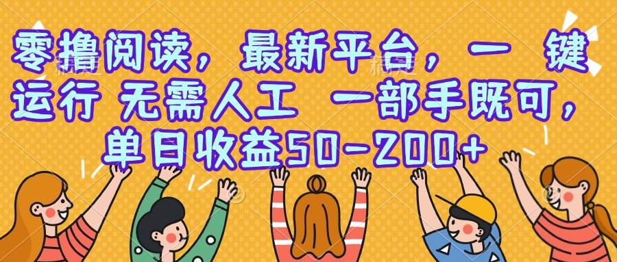图片[1]-（15436期）零撸阅读，最新平台，一键运行，无需人工 一部手机即可，单日收益50-200+-网创副业教程