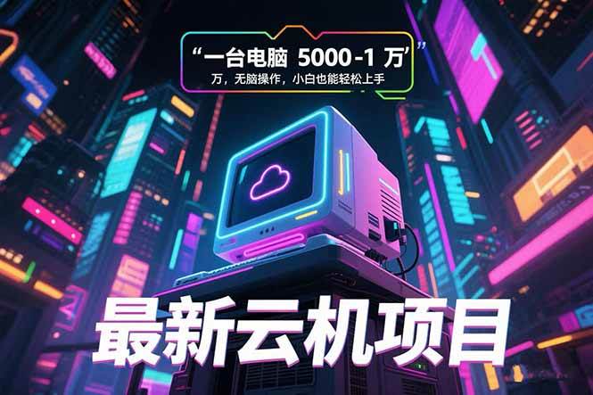 图片[1]-（15395期）最新云机项目 一台电脑5000到10000 无脑操作小白也能轻松上手-网创副业教程