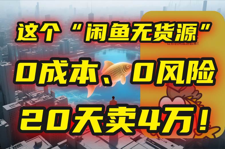 图片[1]-（15433期）别再瞎忙了！这个“闲鱼无货源”玩法，0成本、0风险，我20天卖4万！-网创副业教程