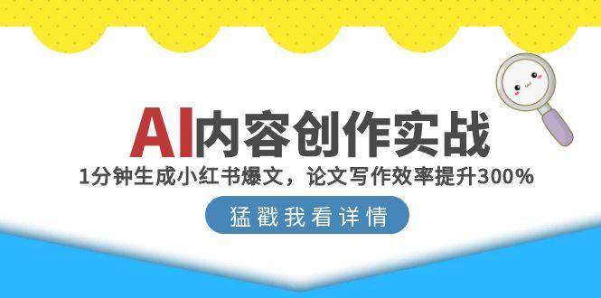 图片[1]-（15041期）AI内容创作实战：1分钟生成小红书爆文，论文写作效率提升300%-网创副业教程