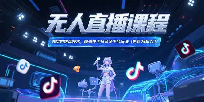 图片[1]-（15337期）无人直播课程，非实时防风技术，覆盖快手抖音全平台玩法(更新25年7月)-网创副业教程
