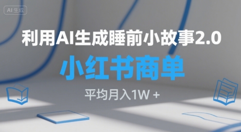 利用AI生成睡前小故事2.0.小红书商单接到手软，平均月入1W+