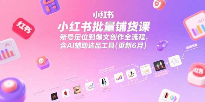 图片[1]-（15279期）小红书批量铺货课，账号定位到爆文创作全流程，含AI辅助选品工具(更新6月)-网创副业教程
