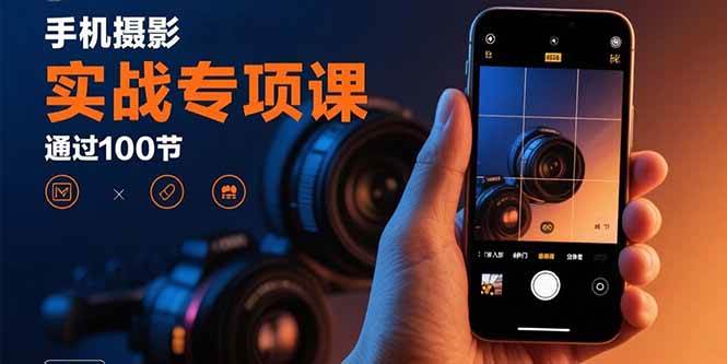 图片[1]-（15867期）手机摄影实战专项课：通过100节实操课程实现从入门到精通的技能进阶-网创副业教程