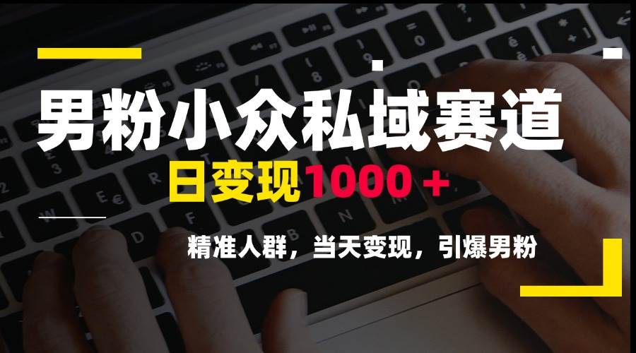 图片[1]-（15092期）男粉小众私域赛道，日变现1000＋，精准人群，当天变现，引爆男粉-网创副业教程