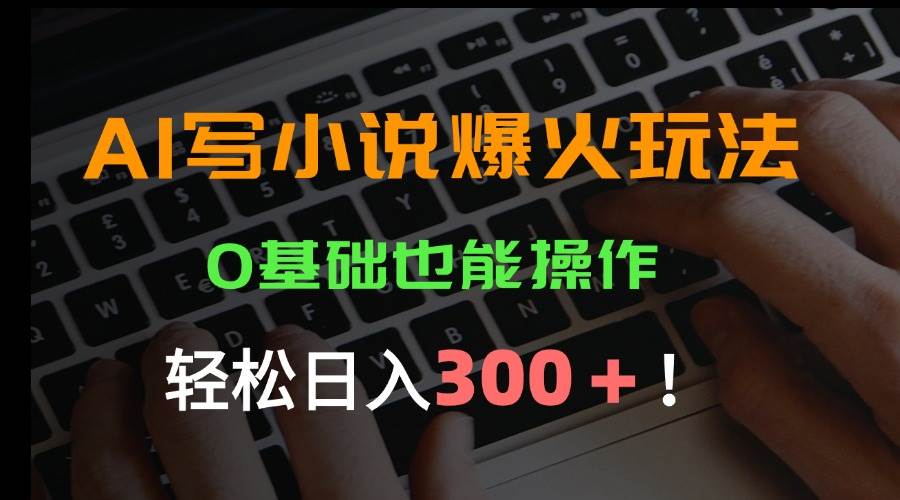 图片[1]-（15534期）AI写小说爆火玩法，0基础也能操作，日收益轻松300+！-网创副业教程