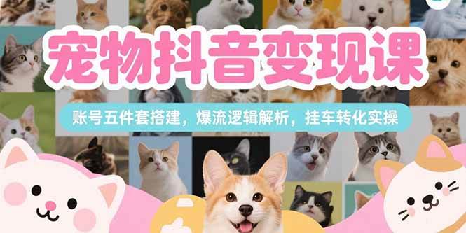 图片[1]-（15379期）宠物抖音变现课，账号五件套搭建，爆流逻辑解析，挂车转化实操-网创副业教程